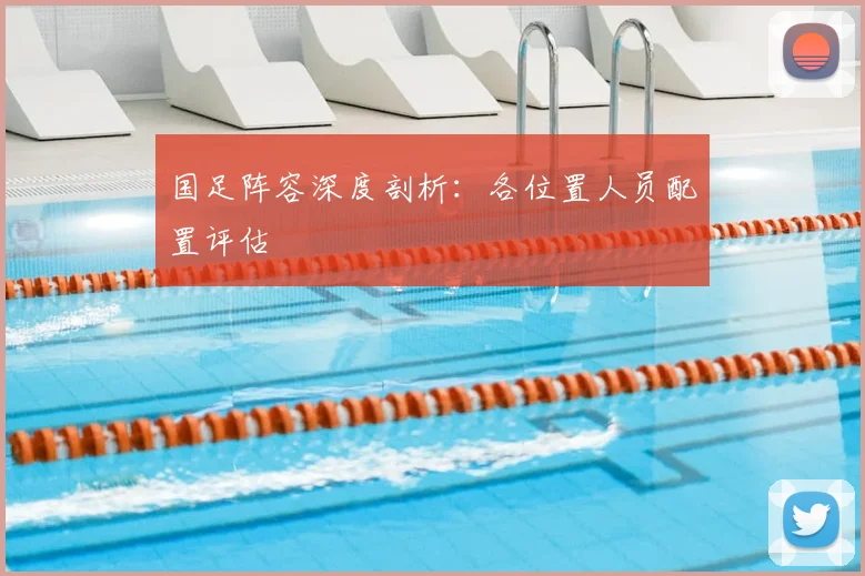 国足阵容深度剖析：各位置人员配置评估