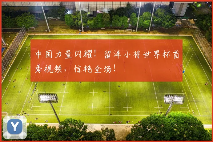 中国力量闪耀!留洋小将世界杯首秀视频,惊艳全场!