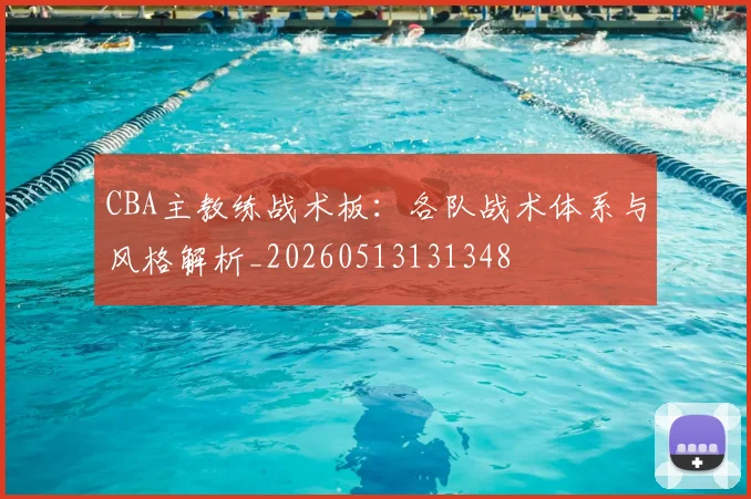 CBA主教练战术板：各队战术体系与风格解析_20260513131348