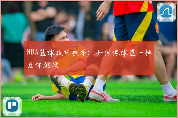 NBA篮球技巧教学:如何像球星一样后仰跳投