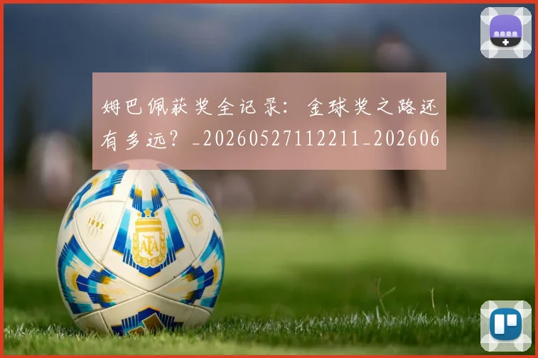 姆巴佩获奖全记录：金球奖之路还有多远？_20260527112211_20260609132842