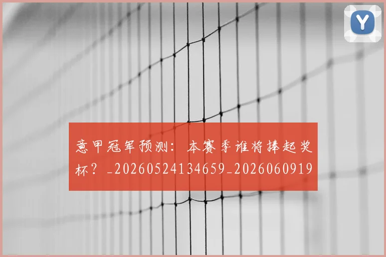意甲冠军预测：本赛季谁将捧起奖杯？_20260524134659_20260609193539