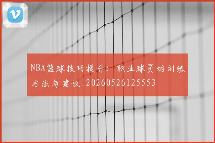 NBA篮球技巧提升:职业球员的训练方法与建议_20260526125553