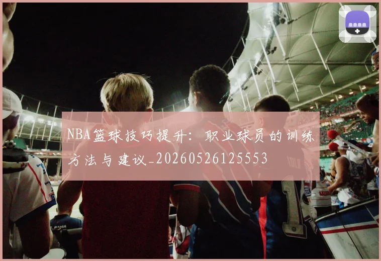 NBA篮球技巧提升：职业球员的训练方法与建议_20260526125553