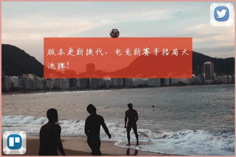 版本更新换代，电竞新赛季格局大洗牌！