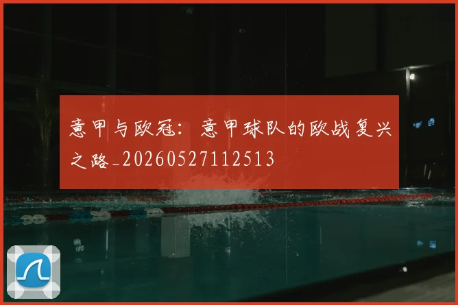 意甲与欧冠：意甲球队的欧战复兴之路_20260527112513
