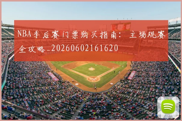 NBA季后赛门票购买指南:主场观赛全攻略_20260602161620