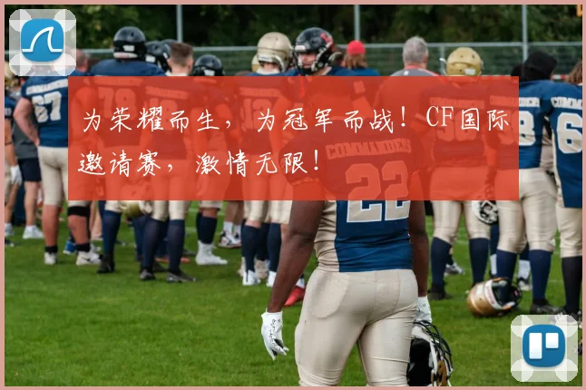为荣耀而生，为冠军而战！CF国际邀请赛，激情无限！
