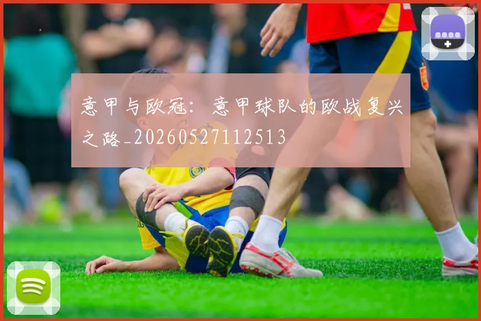 意甲与欧冠:意甲球队的欧战复兴之路_20260527112513