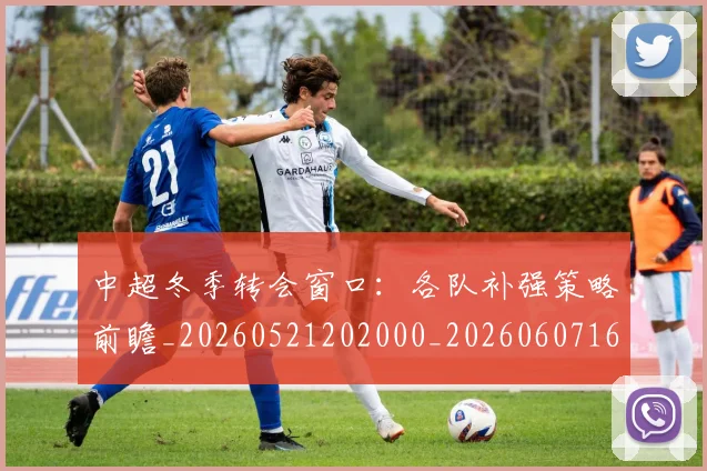 中超冬季转会窗口:各队补强策略前瞻_20260521202000_20260607160723