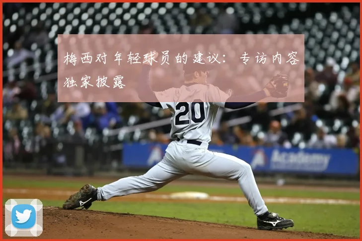 梅西对年轻球员的建议：专访内容独家披露