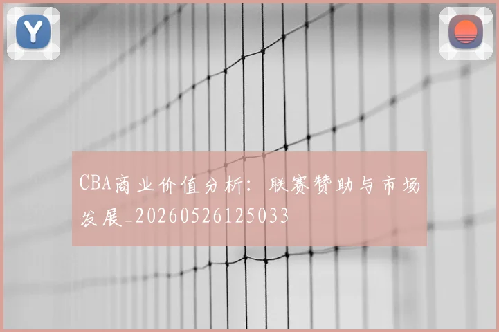 CBA商业价值分析：联赛赞助与市场发展_20260526125033