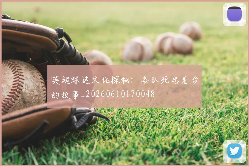英超球迷文化探秘：各队死忠看台的故事_20260610170048