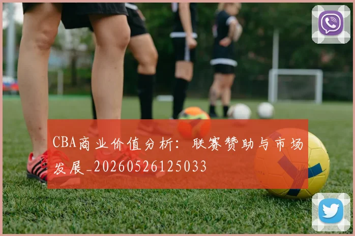 CBA商业价值分析：联赛赞助与市场发展_20260526125033