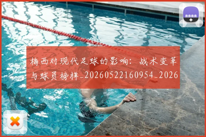 梅西对现代足球的影响：战术变革与球员榜样_20260522160954_20260609222042