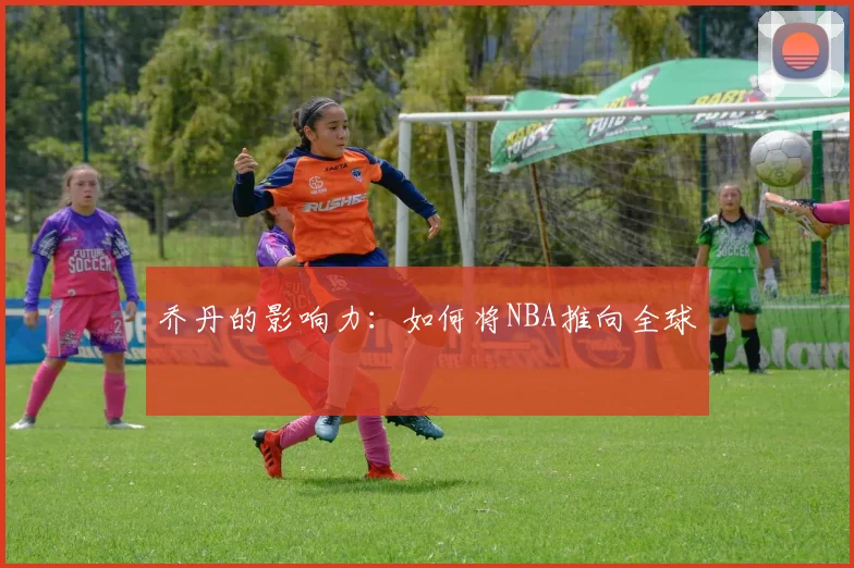 乔丹的影响力:如何将NBA推向全球