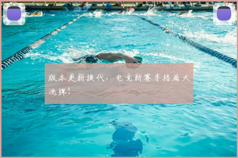 版本更新换代，电竞新赛季格局大洗牌！