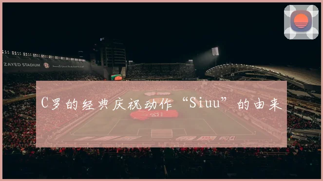 C罗的经典庆祝动作“Siuu”的由来